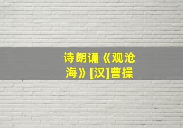 诗朗诵《观沧海》[汉]曹操